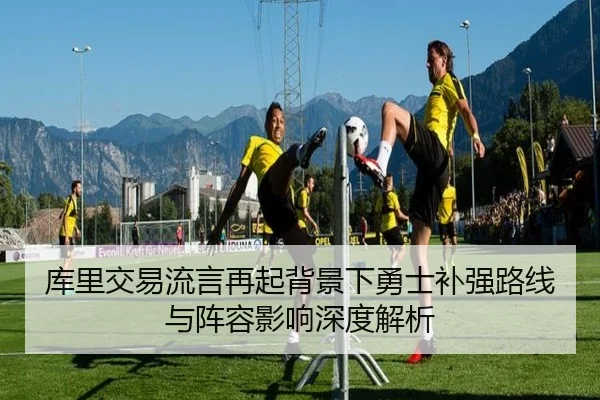 库里交易流言再起背景下勇士补强路线与阵容影响深度解析