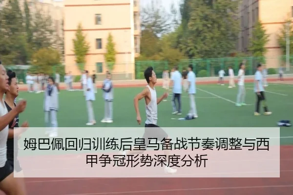 姆巴佩回归训练后皇马备战节奏调整与西甲争冠形势深度分析