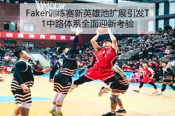 Faker训练赛新英雄池扩展引发T1中路体系全面迎新考验