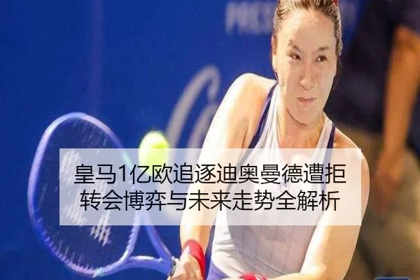 皇马1亿欧追逐迪奥曼德遭拒 转会博弈与未来走势全解析