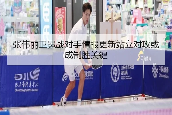 张伟丽卫冕战对手情报更新站立对攻或成制胜关键
