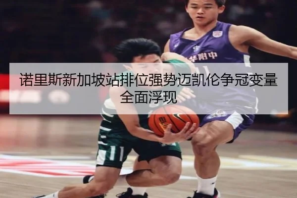 诺里斯新加坡站排位强势迈凯伦争冠变量全面浮现